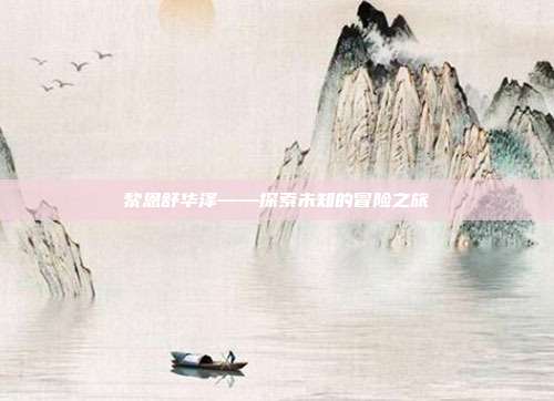 黎恩舒华泽——探索未知的冒险之旅