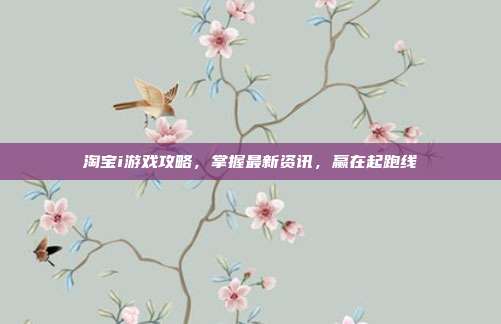 淘宝i游戏攻略，掌握最新资讯，赢在起跑线