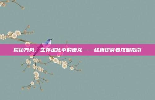 揭秘方舟,生存进化中的雷龙——终极掠食者攻略指南
