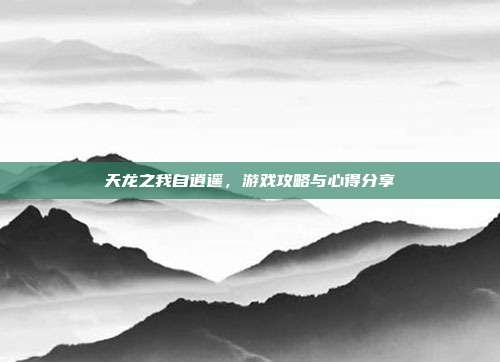 天龙之我自逍遥,游戏攻略与心得分享