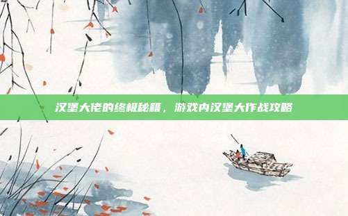 汉堡大佬的终极秘籍，游戏内汉堡大作战攻略
