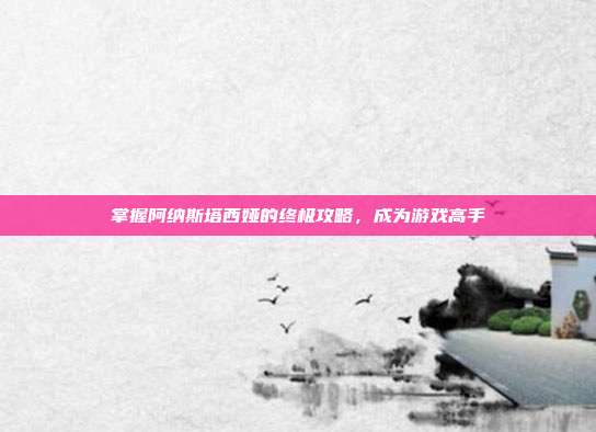 掌握阿纳斯塔西娅的终极攻略,成为游戏高手