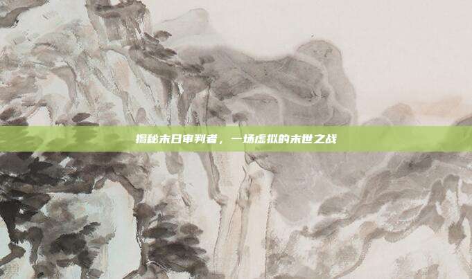 揭秘末日审判者，一场虚拟的末世之战