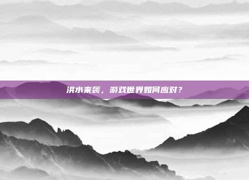 洪水来袭,游戏世界如何应对?