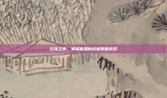 云顶之奕,英雄联盟的终极策略游戏