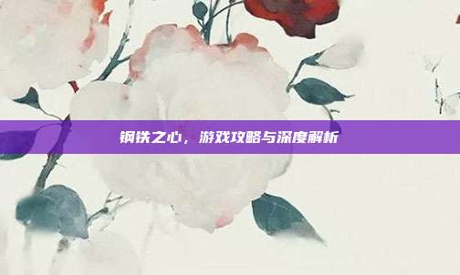 钢铁之心，游戏攻略与深度解析