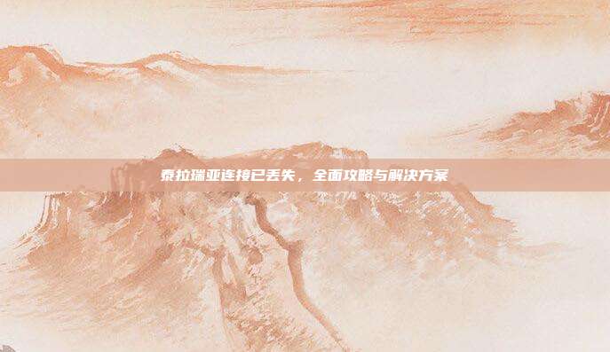 泰拉瑞亚连接已丢失，全面攻略与解决方案