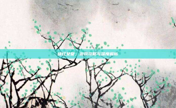 绯红女皇，游戏攻略与深度解析