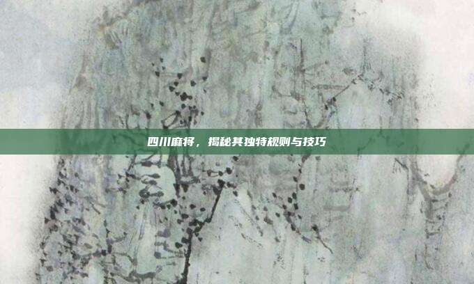 四川麻将,揭秘其独特规则与技巧