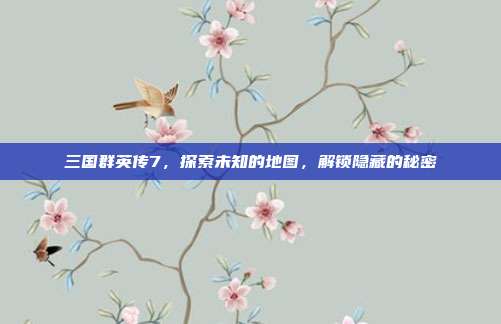 三国群英传7,探索未知的地图,解锁隐藏的秘密