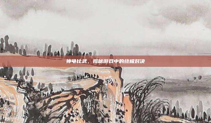 神龟比武,揭秘游戏中的终极对决