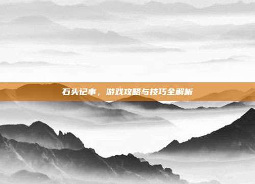 石头记事,游戏攻略与技巧全解析
