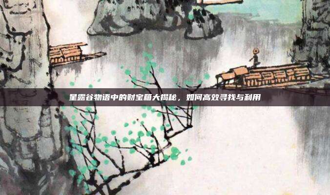 星露谷物语中的财宝箱大揭秘,如何高效寻找与利用
