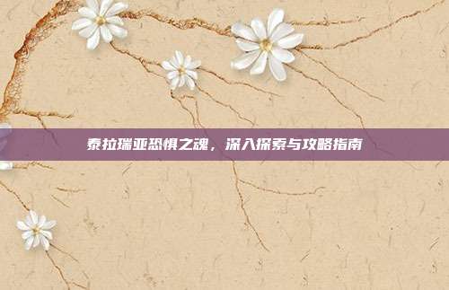 泰拉瑞亚恐惧之魂,深入探索与攻略指南