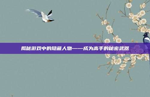揭秘游戏中的隐藏人物——成为高手的秘密武器