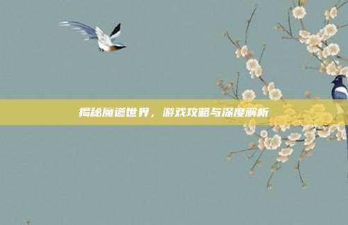 揭秘魔道世界，游戏攻略与深度解析