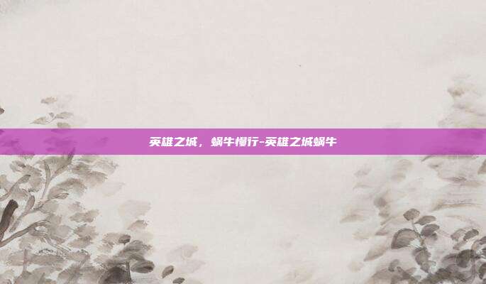 英雄之城,蜗牛慢行-英雄之城蜗牛