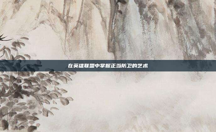 在英雄联盟中掌握正当防卫的艺术