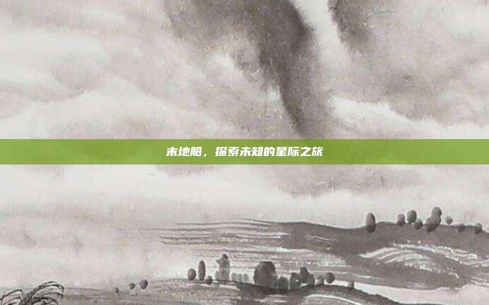 末地船，探索未知的星际之旅
