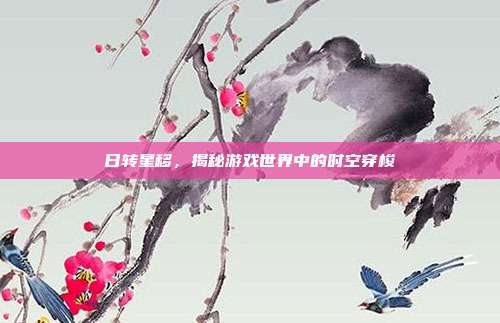 日转星移，揭秘游戏世界中的时空穿梭