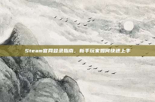 Steam官网登录指南，新手玩家如何快速上手