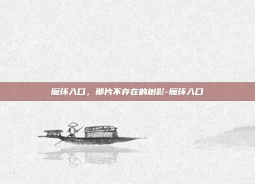 魔环入口,那片不存在的树影-魔环入口