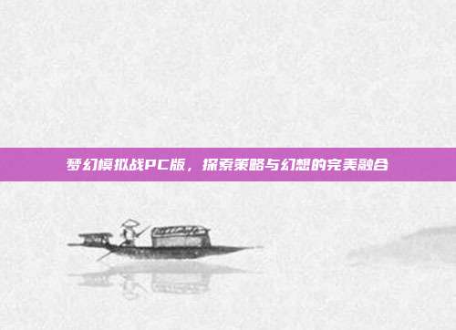 梦幻模拟战PC版,探索策略与幻想的完美融合