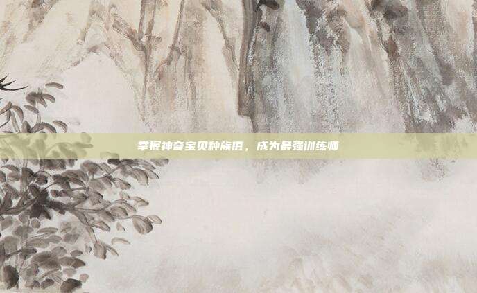 掌握神奇宝贝种族值，成为最强训练师