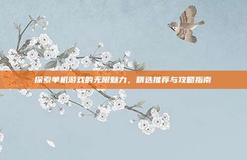 探索单机游戏的无限魅力,精选推荐与攻略指南