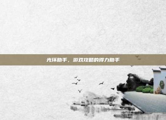 光环助手,游戏攻略的得力助手