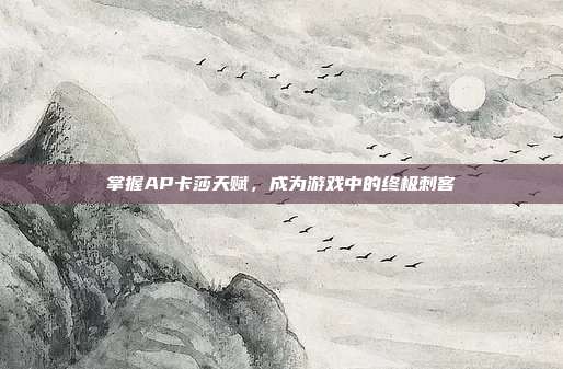 掌握AP卡莎天赋,成为游戏中的终极刺客