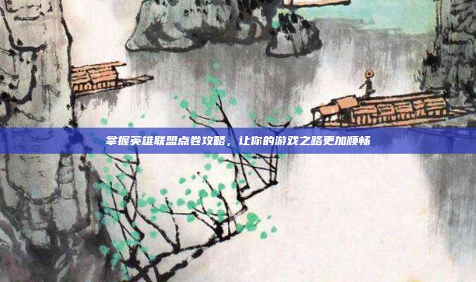 掌握英雄联盟点卷攻略,让你的游戏之路更加顺畅