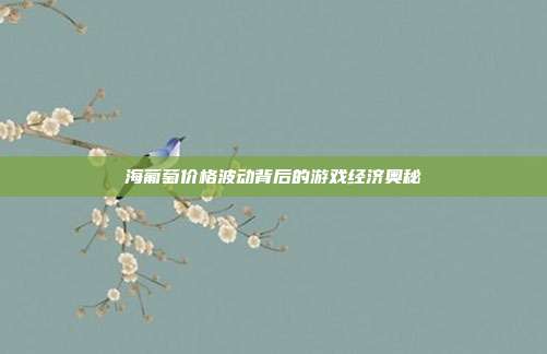 海葡萄价格波动背后的游戏经济奥秘
