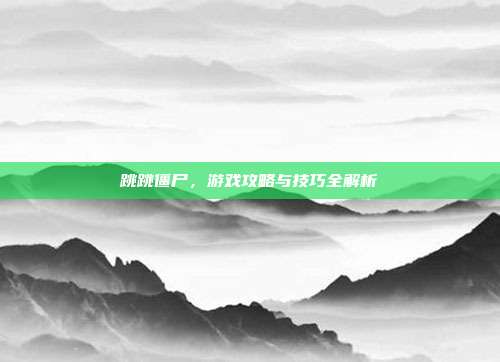 跳跳僵尸，游戏攻略与技巧全解析