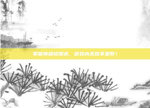 掌握神级修理术,游戏内无敌不是梦!