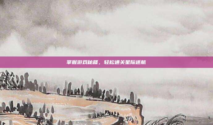掌握游戏秘籍,轻松通关星际迷航