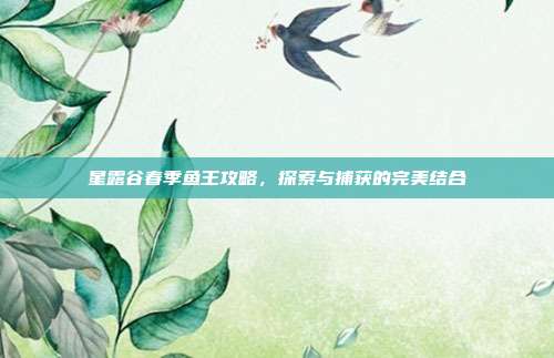 星露谷春季鱼王攻略,探索与捕获的完美结合