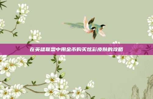 在英雄联盟中用金币购买炫彩皮肤的攻略