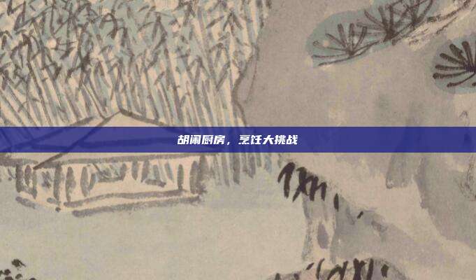 胡闹厨房,烹饪大挑战