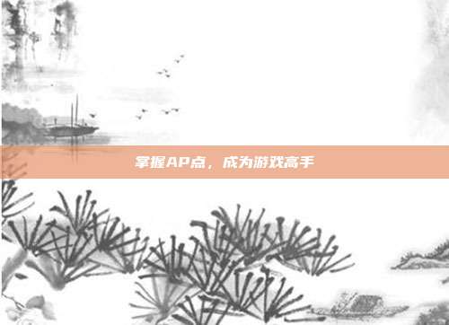 掌握AP点,成为游戏高手