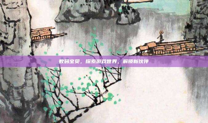 数码宝贝，探索游戏世界，解锁新伙伴