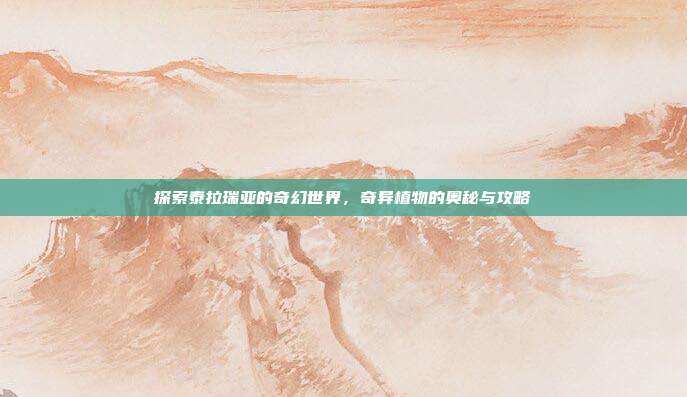 探索泰拉瑞亚的奇幻世界,奇异植物的奥秘与攻略