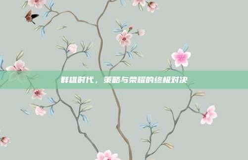 群雄时代,策略与荣耀的终极对决