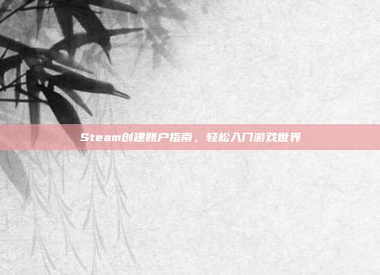 Steam创建账户指南，轻松入门游戏世界