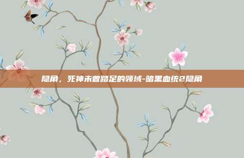 隐角,死神未曾踏足的领域-暗黑血统2隐角
