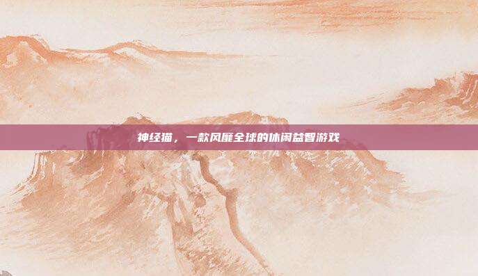 神经猫,一款风靡全球的休闲益智游戏