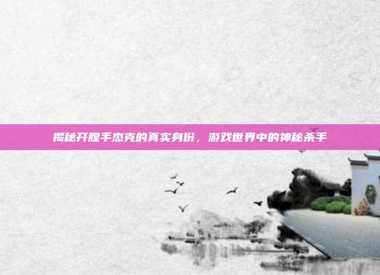 揭秘开膛手杰克的真实身份，游戏世界中的神秘杀手