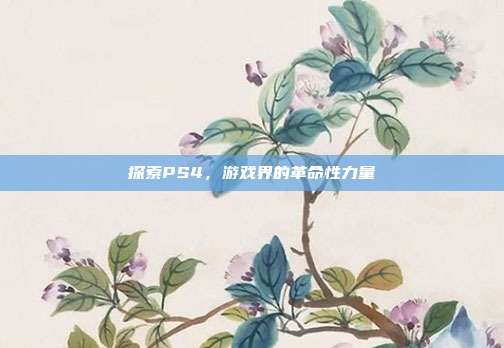 探索PS4，游戏界的革命性力量