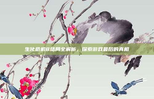 生化危机8结局全解析,探索游戏最后的真相