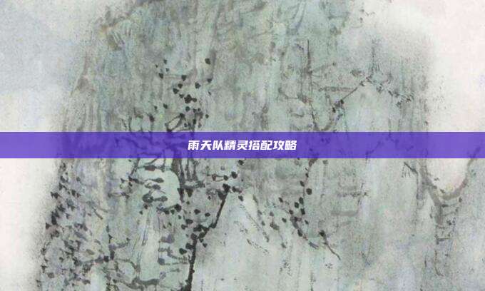 雨天队精灵搭配攻略